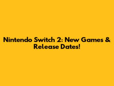Nintendo Switch 2: New Games & Release Dates!