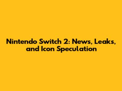 Nintendo Switch 2: News, Leaks, and Icon Speculation