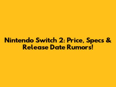 Nintendo Switch 2: Price, Specs & Release Date Rumors!