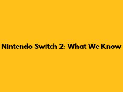 Nintendo Switch 2: What We Know