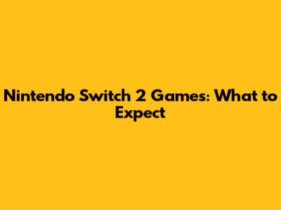 Nintendo Switch 2 Games: What to Expect
