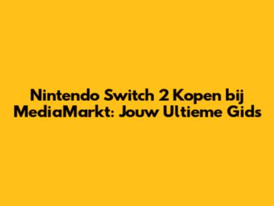 Nintendo Switch 2 Kopen bij MediaMarkt: Jouw Ultieme Gids