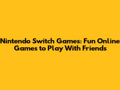 Nintendo Switch Games: Fun Online Games to Play With Friends