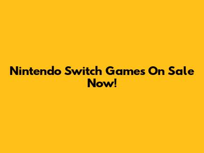 Nintendo Switch Games On Sale Now!