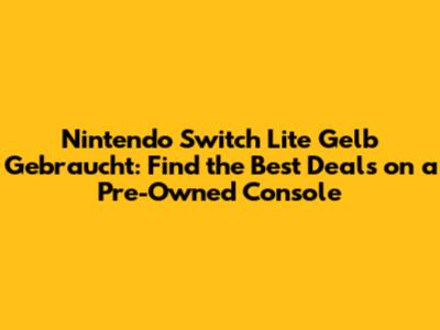 Nintendo Switch Lite Gelb Gebraucht: Find the Best Deals on a Pre-Owned Console