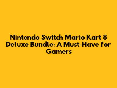 Nintendo Switch Mario Kart 8 Deluxe Bundle: A Must-Have for Gamers