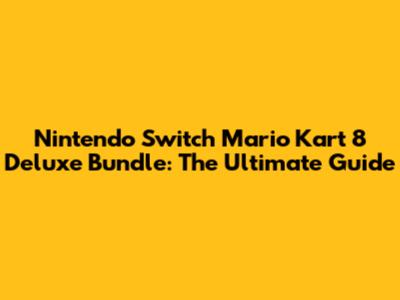Nintendo Switch Mario Kart 8 Deluxe Bundle: The Ultimate Guide
