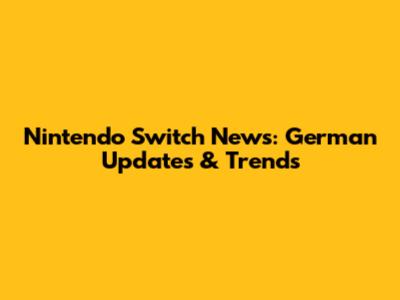 Nintendo Switch News: German Updates & Trends