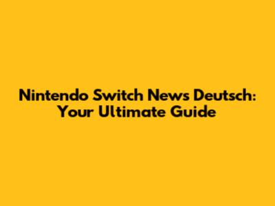 Nintendo Switch News Deutsch: Your Ultimate Guide