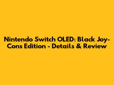 Nintendo Switch OLED: Black Joy-Cons Edition - Details & Review