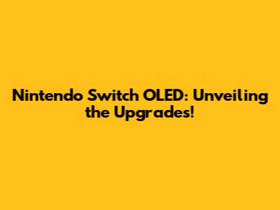 Nintendo Switch OLED: Unveiling the Upgrades!