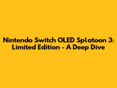 Nintendo Switch OLED Splatoon 3: Limited Edition - A Deep Dive