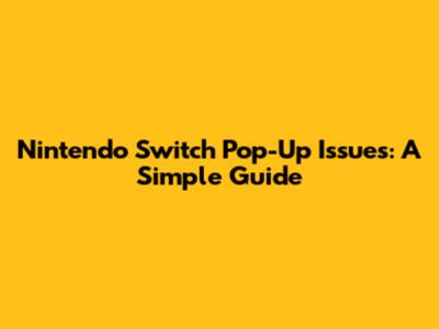 Nintendo Switch Pop-Up Issues: A Simple Guide