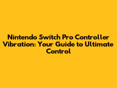 Nintendo Switch Pro Controller Vibration: Your Guide to Ultimate Control