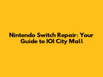Nintendo Switch Repair: Your Guide to IOI City Mall
