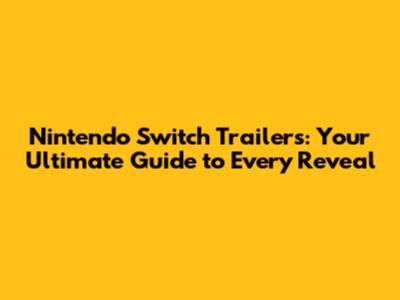 Nintendo Switch Trailers: Your Ultimate Guide to Every Reveal