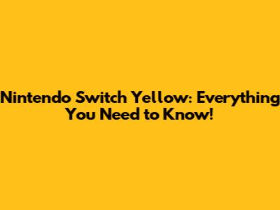 Nintendo Switch Yellow: Everything You Need to Know!