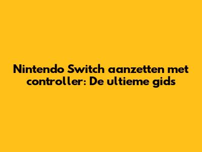 Nintendo Switch aanzetten met controller: De ultieme gids