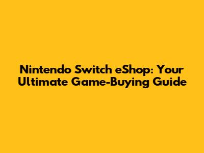 Nintendo Switch eShop: Your Ultimate Game-Buying Guide