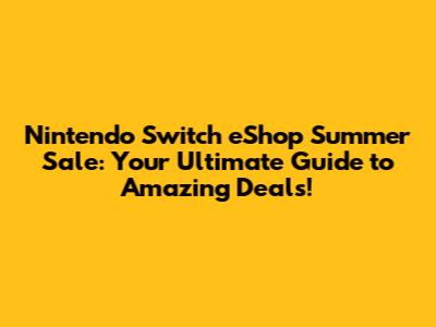 Nintendo Switch eShop Summer Sale: Your Ultimate Guide to Amazing Deals!