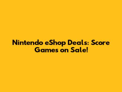 Nintendo eShop Deals: Score Games on Sale!
