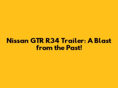 Nissan GTR R34 Trailer: A Blast from the Past!