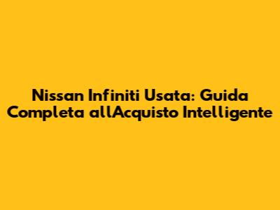 Nissan Infiniti Usata: Guida Completa all'Acquisto Intelligente