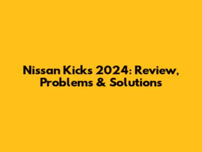 Nissan Kicks 2024: Review, Problems & Solutions