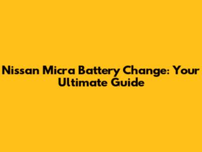 Nissan Micra Battery Change: Your Ultimate Guide
