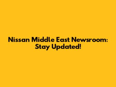 Nissan Middle East Newsroom: Stay Updated!