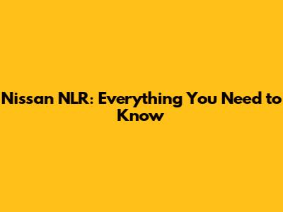 Nissan NLR: Everything You Need to Know
