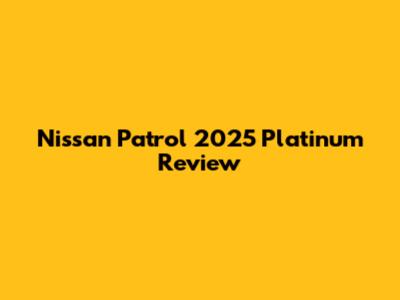 Nissan Patrol 2025 Platinum Review