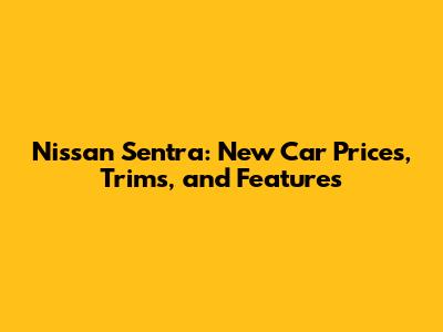Nissan Sentra: New Car Prices, Trims, and Features