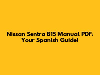 Nissan Sentra B15 Manual PDF: Your Spanish Guide!
