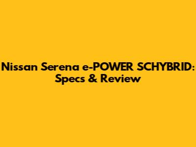 Nissan Serena e-POWER SCHYBRID: Specs & Review
