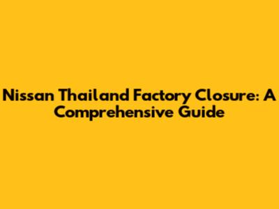 Nissan Thailand Factory Closure: A Comprehensive Guide