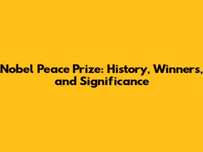 Nobel Peace Prize: History, Winners, and Significance