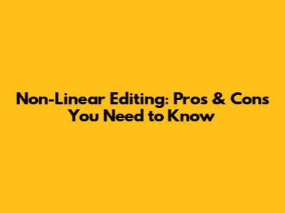 Non-Linear Editing: Pros & Cons You Need to Know