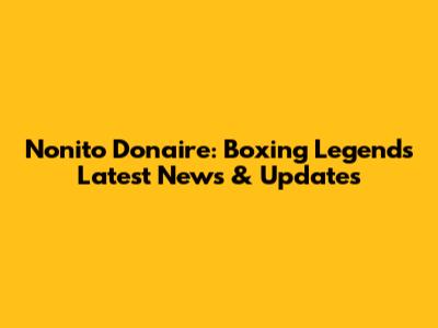 Nonito Donaire: Boxing Legend's Latest News & Updates