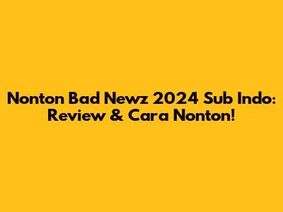 Nonton Bad Newz 2024 Sub Indo: Review & Cara Nonton!