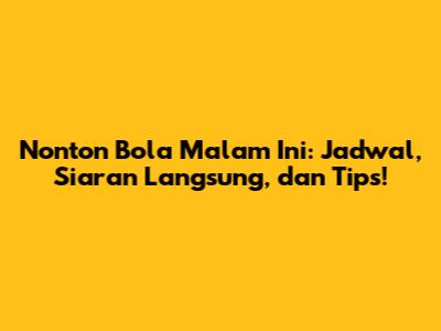 Nonton Bola Malam Ini: Jadwal, Siaran Langsung, dan Tips!