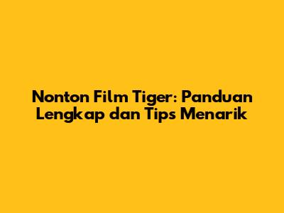Nonton Film Tiger: Panduan Lengkap dan Tips Menarik