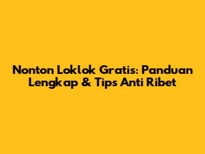 Nonton Loklok Gratis: Panduan Lengkap & Tips Anti Ribet