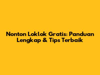 Nonton Loklok Gratis: Panduan Lengkap & Tips Terbaik