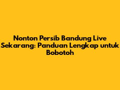 Nonton Persib Bandung Live Sekarang: Panduan Lengkap untuk Bobotoh