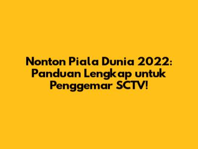 Nonton Piala Dunia 2022: Panduan Lengkap untuk Penggemar SCTV!