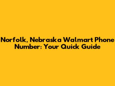 Norfolk, Nebraska Walmart Phone Number: Your Quick Guide