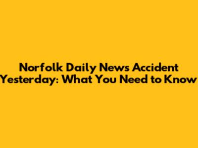Norfolk Daily News Accident Yesterday: What You Need to Know