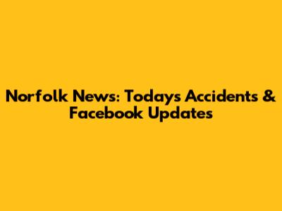 Norfolk News: Today's Accidents & Facebook Updates