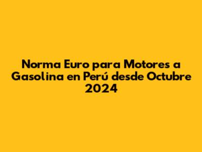 Norma Euro para Motores a Gasolina en Perú desde Octubre 2024